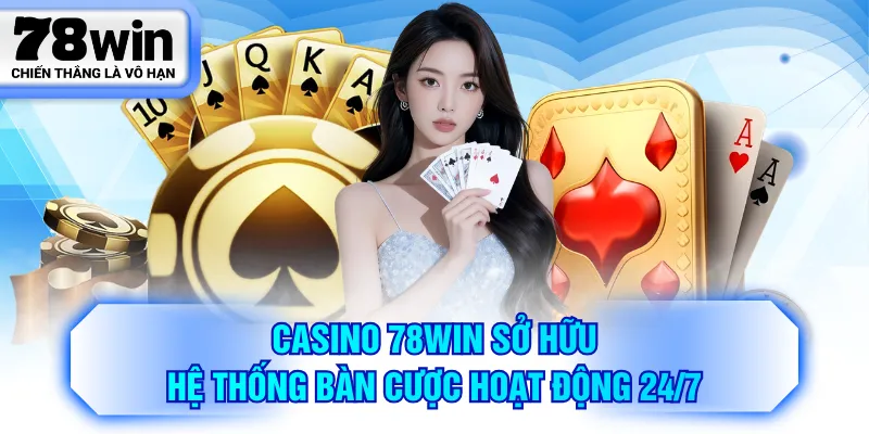 Casino 78WIN sở hữu hệ thống bàn cược hoạt động 24/7