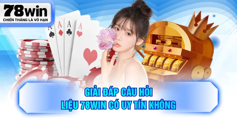 Giải đáp câu hỏi liệu 78WIN có uy tín không