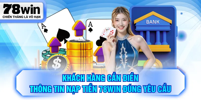 Khách hàng cần điền thông tin nạp tiền 78WIN đúng yêu cầu